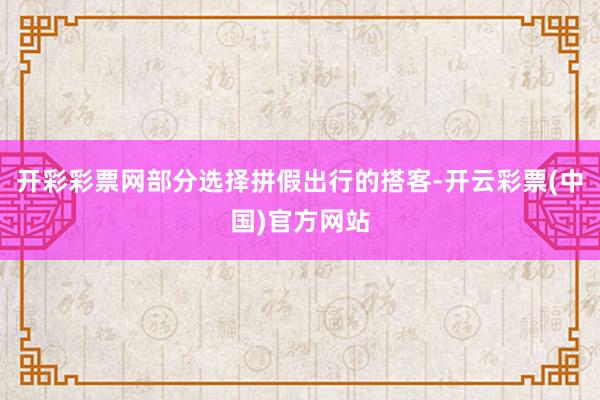 开彩彩票网部分选择拼假出行的搭客-开云彩票(中国)官方网站