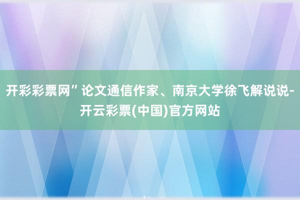 开彩彩票网”论文通信作家、南京大学徐飞解说说-开云彩票(中国)官方网站