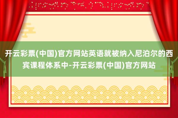 开云彩票(中国)官方网站英语就被纳入尼泊尔的西宾课程体系中-开云彩票(中国)官方网站