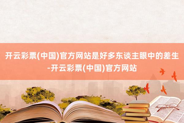 开云彩票(中国)官方网站是好多东谈主眼中的差生-开云彩票(中国)官方网站