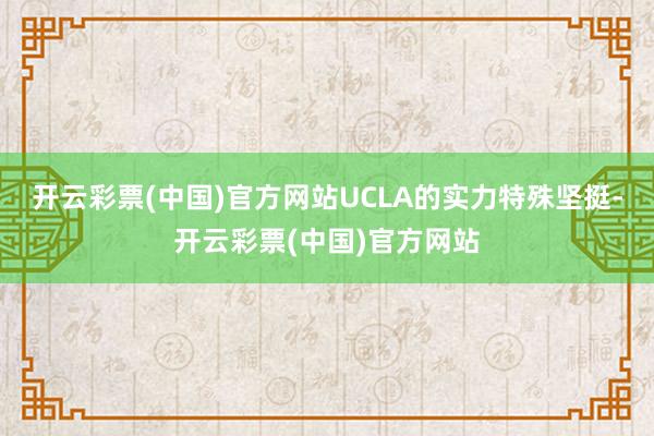 开云彩票(中国)官方网站UCLA的实力特殊坚挺-开云彩票(中国)官方网站