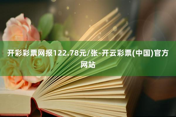 开彩彩票网报122.78元/张-开云彩票(中国)官方网站