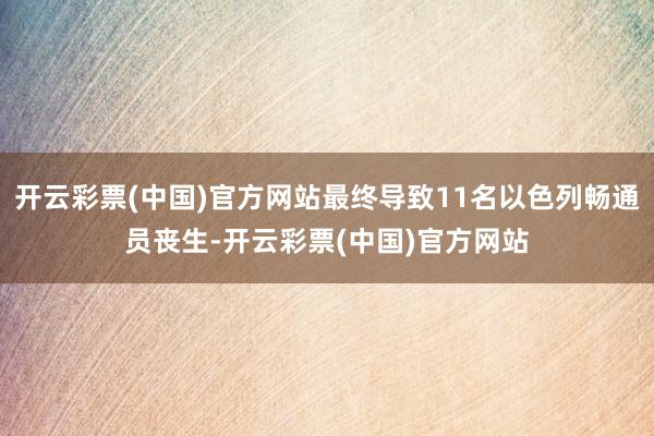 开云彩票(中国)官方网站最终导致11名以色列畅通员丧生-开云彩票(中国)官方网站