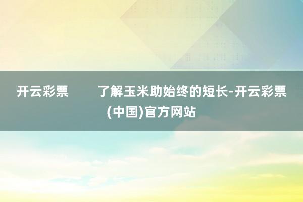 开云彩票        了解玉米助始终的短长-开云彩票(中国)官方网站