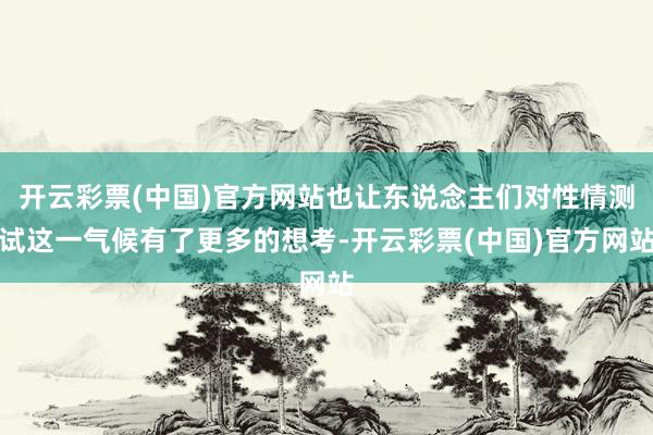 开云彩票(中国)官方网站也让东说念主们对性情测试这一气候有了更多的想考-开云彩票(中国)官方网站