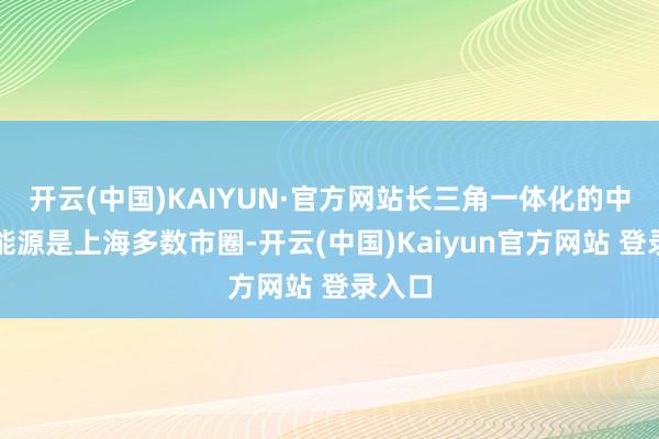 开云(中国)KAIYUN·官方网站长三角一体化的中枢驱能源是上海多数市圈-开云(中国)Kaiyun官方网站 登录入口