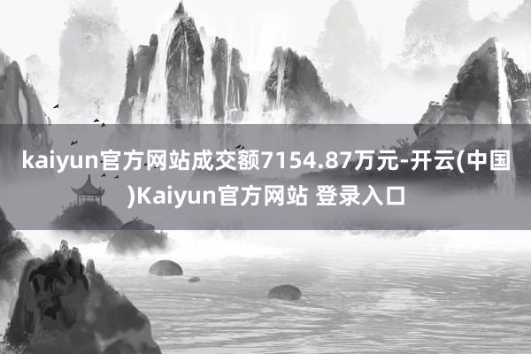 kaiyun官方网站成交额7154.87万元-开云(中国)Kaiyun官方网站 登录入口