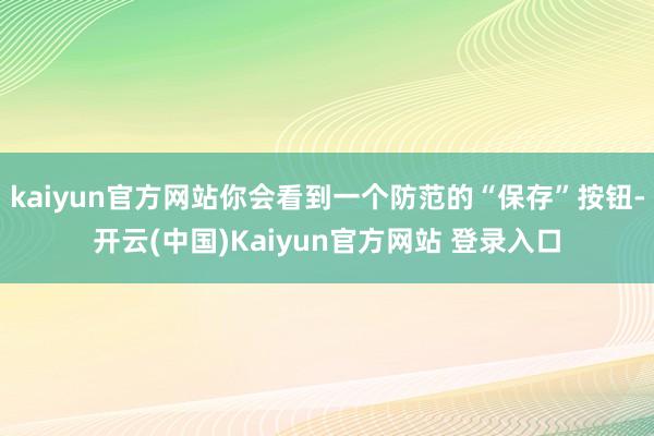 kaiyun官方网站你会看到一个防范的“保存”按钮-开云(中国)Kaiyun官方网站 登录入口