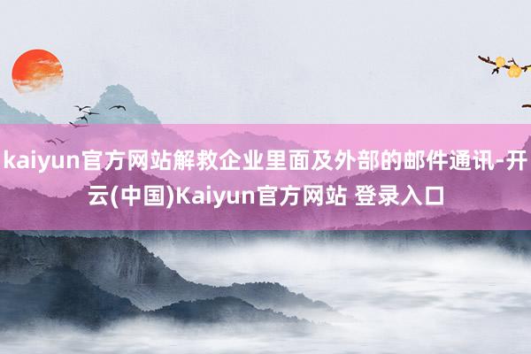 kaiyun官方网站解救企业里面及外部的邮件通讯-开云(中国)Kaiyun官方网站 登录入口