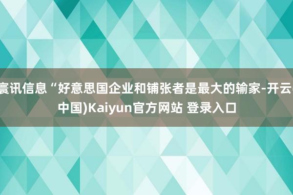 寰讯信息“好意思国企业和铺张者是最大的输家-开云(中国)Kaiyun官方网站 登录入口