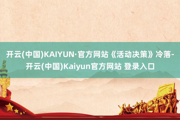 开云(中国)KAIYUN·官方网站　　《活动决策》冷落-开云(中国)Kaiyun官方网站 登录入口